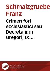 Crimen fori ecclesiastici seu Decretalium Gregorij IX Pont. Max. liber V brevi methodo ad discentium utilitatem expositus