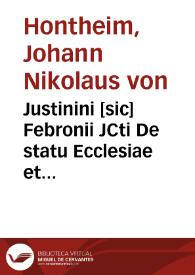 Justinini [sic] Febronii JCti De statu Ecclesiae et legitima potestate Romani Pontificis liber singularis