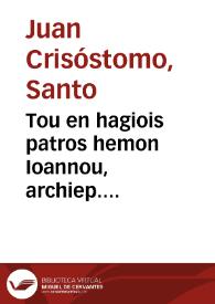 Tou en hagiois patros hemon Ioannou, archiep. Konstantinoupoleos tou Chrisostomou ta heuriskomena Panta