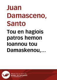 Tou en hagiois patros hemon Ioannou tou Damaskenou, monachou, kai presbyterou Ierosolymon ta heuriskomena panta