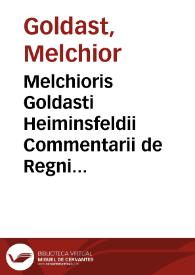 Melchioris Goldasti Heiminsfeldii Commentarii de Regni Bohemiae incorporatarumque provinciarum juribus ac privilegiis nec non de hereditaria...