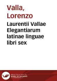 Laurentii Vallae Elegantiarum latinae linguae libri sex