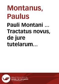 Pauli Montani ... Tractatus novus, de jure tutelarum et curationum :