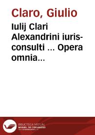 Iulij Clari Alexandrini iuris-consulti ... Opera omnia sive Practica civilis atque criminalis