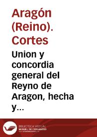 Union y concordia general del Reyno de Aragon, hecha y acordada por las personas, por la Catholica y Real Magestad del Rey don Phelippe nuestro...