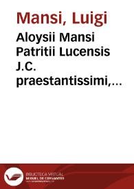 Aloysii Mansi Patritii Lucensis J.C. praestantissimi, Consultationum, sive Rerum judicatarum, in quibus nihil est impressum, quod prius non fuerit...