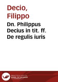 Dn. Philippus Decius in tit. ff. De regulis iuris