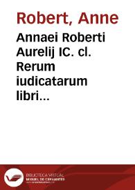 Annaei Roberti Aurelij IC. cl. Rerum iudicatarum libri IIII