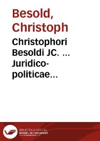 Christophori Besoldi JC. ... Juridico-politicae dissertationes