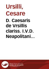 D. Caesaris de Vrsillis clariss. I.V.D. Neapolitani Aureae iurium addictiones, annotationes et quaedam aduertentiae, cum quibusdam nouis...