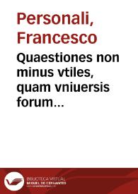 Quaestiones non minus vtiles, quam vniuersis forum practicantibus necessariae, cum tractatibus de inditijs et tortura, et de gabellis, D. Francisci Personalis I.V.D. Mirandulensis ...
