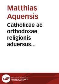 Catholicae ac orthodoxae religionis aduersus Lutheranam haeresim Matthiae Aquensis miscellanea assertio