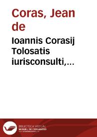 Ioannis Corasij Tolosatis iurisconsulti, Miscellaneorum iuris ciuilis , libri sex ...