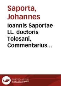 Ioannis Saportae LL. doctoris Tolosani, Commentarius in L. Cum auus. ff. de condi. et demonstr.