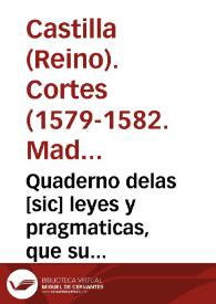 Quaderno delas [sic] leyes y pragmaticas, que su Magestad mando hazer en las Cortes que tuuo y celebro enla [sic] villa de Madrid, que se començaron el año passado de, 1579, y se acabaron el de, 1582,