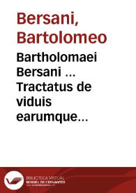Bartholomaei Bersani ... Tractatus de viduis earumque privilegiis et juribus activis et passivis, tum etiam de viduis secundo nubentibus et poenis illarum
