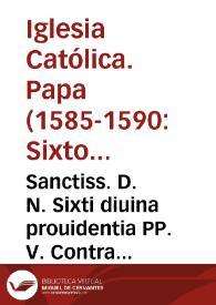 Sanctiss. D. N. Sixti diuina prouidentia PP. V. Contra Procurantes, Consulentes, et Consentientes, quocumq[ue] modo Abortum constitutio