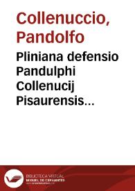 Pliniana defensio Pandulphi Collenucij Pisaurensis iurisconsulti aduersus Nicolai Leoniceni accusationem