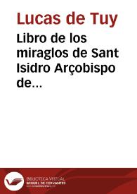 Libro de los miraglos de Sant Isidro Arçobispo de Seuilla, Primado et doctor excelle[n]tissimo de las Españas, successor del Apostol S[an]ctiago en...