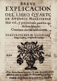 Breve explicacion del libro qvarto de Antonio Nebrisense; mui vtil, y provechosa para los que desean saberlo : contiene ciertas addiciones