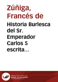 Historia Burlesca del Sr. Emperador Carlos 5 escrita por Don Frances de Zuñiga Truan con unas cartas burlescas al Sr. Infante Don Fern[an]do a las...