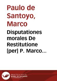 Disputationes morales De Restitutione [per] P. Marco Paulo de Santoyo [Manuscrito]