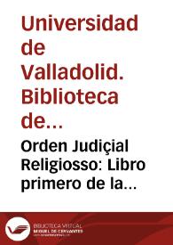 Orden Judiçial Religiosso: Libro primero de la practica judicial que el Prelado superior deve guardar en sustanciar un proçesso