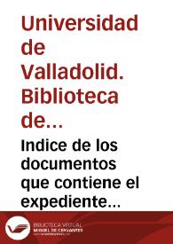 Indice de los documentos que contiene el expediente para la reinstalación de la Audiencia [de Valladolid] en su antiguo local (las casas de D. luan de Vivero)