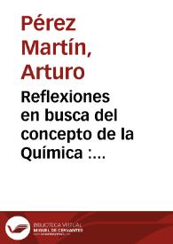 Reflexiones en busca del concepto de la Química : consecuencias pedagógicas / por  Arturo Pérez Martín [Manuscrito]