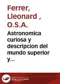 Astronomica curiosa y descripcion del mundo superior y inferior contiene la especulacion de los orbes y globos de entrambas esferas ... 
