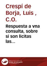 Respuesta a vna consulta, sobre si son licitas las comedias que se vsan en España dala con vn sermon que predico de la materia ... D. Luis Crespi...