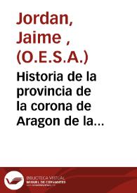 Historia de la provincia de la corona de Aragon de la sagrada orden de los ermitaños ... : parte primera, contiene las fundaciones de los conventos de religiosos ... del Reyno de Valencia ...