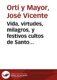 Vida, virtudes, milagros, y festivos cultos de Santo Thomas de Villanueva Arzobispo de Valencia, de la Orden de N.G.P. San Agustin