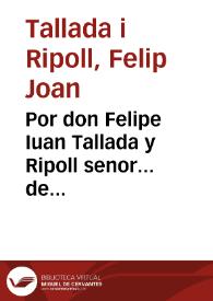 Por don Felipe Iuan Tallada y Ripoll senor... de Manuel, Roseta y Rafalet con doña Antonia Tallada Ripoll y de Pallas