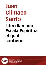 Libro llamado Escala Espiritual el qual contiene treynta escalones, por medio de los quales podran los que quisieren subir desdel menosprecio del...