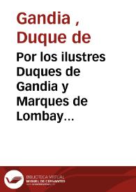Por los ilustres Duques de Gandia y Marques de Lombay sobre que se deue admitir la suplicacion interpuesta de la sentencia con votos del S.S.C. de...
