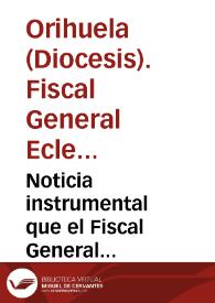 Noticia instrumental que el Fiscal General Eclesiastico del Obispado de Orihuela da de los justos procedimientos del señor Obispo de esta...