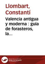 Valencia antigua y moderna : guía de forasteros, la más detallada y completa que se conoce