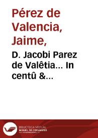 D. Jacobi Parez de Valêtia... In centû & quinquagita [sic] psalmos Dauidico quos oês a Dauid prophetice côpositos ad illustratione fidei nostrae conuincit...