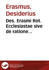 Des. Erasmi Rot. Ecclesiastae sive  de ratione concionandi libri quatuor opus recens nec antehac [sic] à quo quam excusum