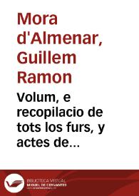 Volum, e recopilacio de tots los furs, y actes de Cort, que tracten dels negocis, y affers respectants a la Casa de la Deputacio y Generalitat de...