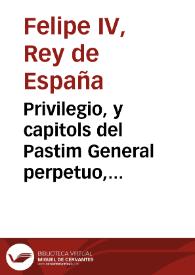 Privilegio, y capitols del Pastim General perpetuo, ara de nou concedit per la Magestat del Rey nostre senyor, en favor de la present ciutat de...