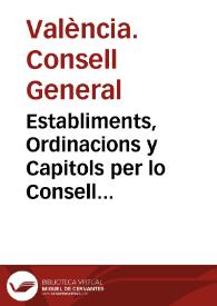 Establiments, Ordinacions y Capitols per lo Consell General de la present civtat de Valencia pera la bona direccio, y govern politic de la...