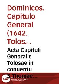 Acta Capituli Generalis Tolosae in conuentu S.Thomae Aquinatis Ordinis Praedicatorum celebrati in festo sanctiss. Pentecostes XI junii M.DC. XXVIII sub ... patre Fr. Seraphino Sicco Papiense.