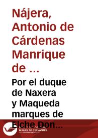 Por el duque de Naxera y Maqueda marques de Elche Don Antonio de Cardenas Manrique de Lara en el pleyto con el concejo ... de Elche ... sobre si el...