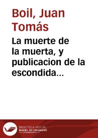 La muerte de la muerta, y publicacion de la escondida : Oracion funebre en las exequias de ... Sor Maria de los Angeles, Religiosa ... de Recoletas...