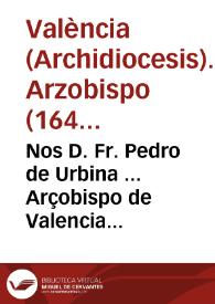 Nos D. Fr. Pedro de Urbina ... Arçobispo de Valencia ... hazemos saber que ... Felipe Quarto ... nos ha remitido el Breve de su Santidad en que a...