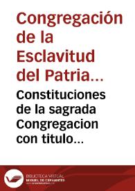 Constituciones de la sagrada Congregacion con titulo de Esclavitud del... patriarca... S. Joseph : erigida, y fundada en el... convento de San...