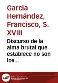 Discurso de la alma brutal que establece no son los brutos puras maquinas naturales, sino que tienen alma realmente sensitiva