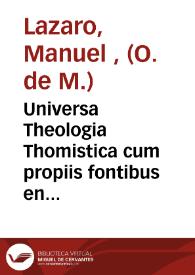 Universa Theologia Thomistica cum propiis fontibus en ancilla philosophia...publicae offert comertationi P. Fr. Emmanuel...